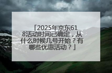 2025年京东618活动时间已确定，从什么时候几号开始？有哪些优惠活动？
