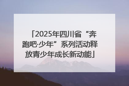 2025年四川省“奔跑吧·少年”系列活动释放青少年成长新动能