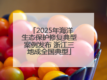 2025年海洋生态保护修复典型案例发布 浙江三地成全国典型