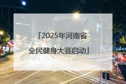 2025年河南省全民健身大赛启动