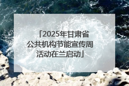 2025年甘肃省公共机构节能宣传周活动在兰启动