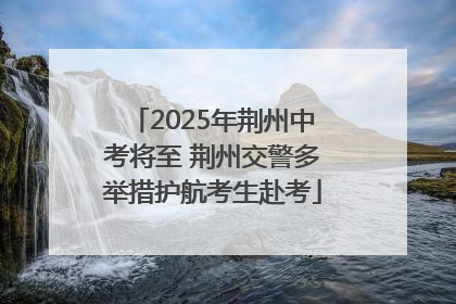 2025年荆州中考将至 荆州交警多举措护航考生赴考