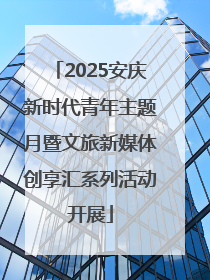 2025安庆新时代青年主题月暨文旅新媒体创享汇系列活动开展
