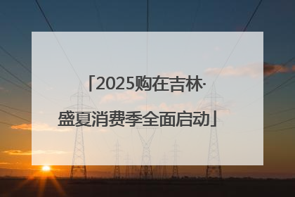 2025购在吉林·盛夏消费季全面启动