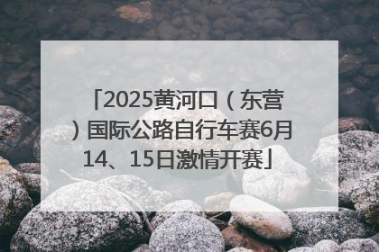 2025黄河口（东营）国际公路自行车赛6月14、15日激情开赛