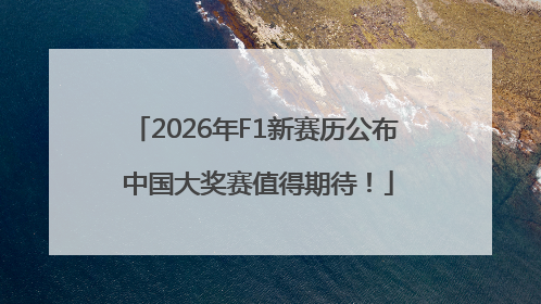 2026年F1新赛历公布 中国大奖赛值得期待！