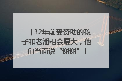 32年前受资助的孩子和老潘相会厦大，他们当面说“谢谢”