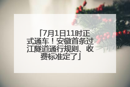 7月1日11时正式通车！安徽首条过江隧道通行规则、收费标准定了