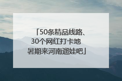 50条精品线路、30个网红打卡地 暑期来河南遛娃吧