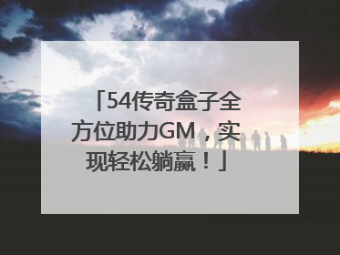 54传奇盒子全方位助力GM，实现轻松躺赢！