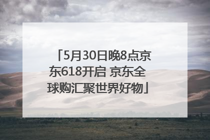 5月30日晚8点京东618开启 京东全球购汇聚世界好物