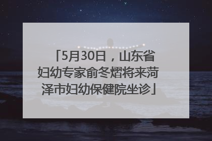 5月30日，山东省妇幼专家俞冬熠将来菏泽市妇幼保健院坐诊