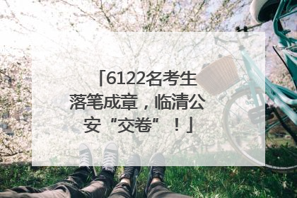 6122名考生落笔成章，临清公安“交卷”！