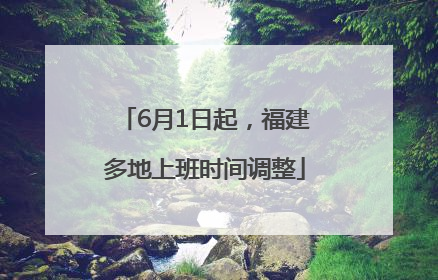 6月1日起，福建多地上班时间调整