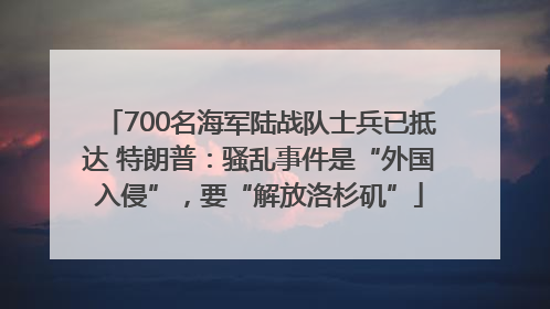 700名海军陆战队士兵已抵达 特朗普：骚乱事件是“外国入侵”，要“解放洛杉矶”