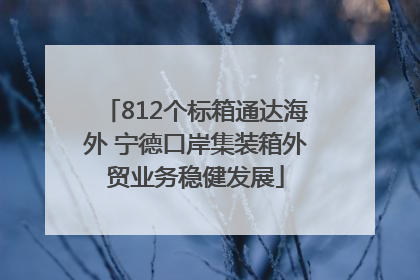 812个标箱通达海外 宁德口岸集装箱外贸业务稳健发展