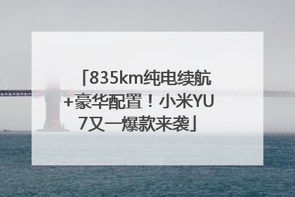 835km纯电续航+豪华配置！小米YU7又一爆款来袭