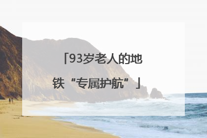 93岁老人的地铁“专属护航”