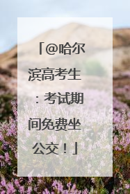 @哈尔滨高考生：考试期间免费坐公交！