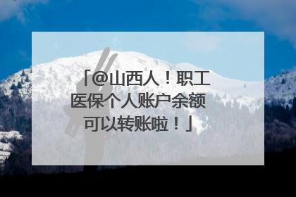 @山西人！职工医保个人账户余额可以转账啦！