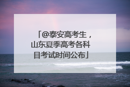 @泰安高考生，山东夏季高考各科目考试时间公布