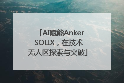 AI赋能Anker SOLIX，在技术无人区探索与突破