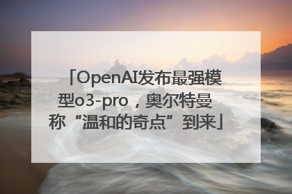 OpenAI发布最强模型o3-pro，奥尔特曼称“温和的奇点”到来