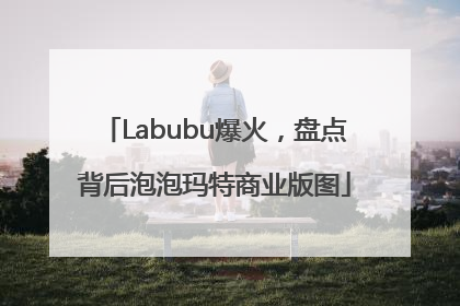 Labubu爆火，盘点背后泡泡玛特商业版图