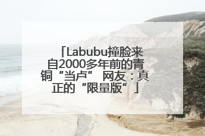 Labubu撞脸来自2000多年前的青铜“当卢” 网友：真正的“限量版”