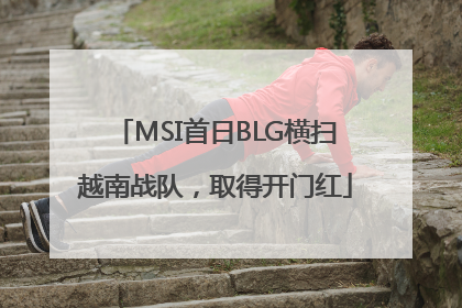 MSI首日BLG横扫越南战队，取得开门红