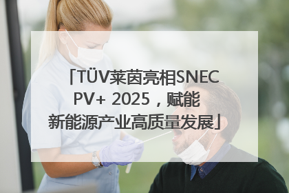 TÜV莱茵亮相SNEC PV+ 2025，赋能新能源产业高质量发展