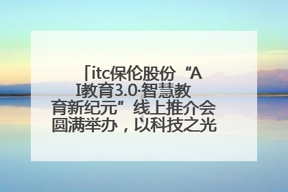 itc保伦股份“AI教育3.0·智慧教育新纪元”线上推介会圆满举办，以科技之光照亮教育未来！